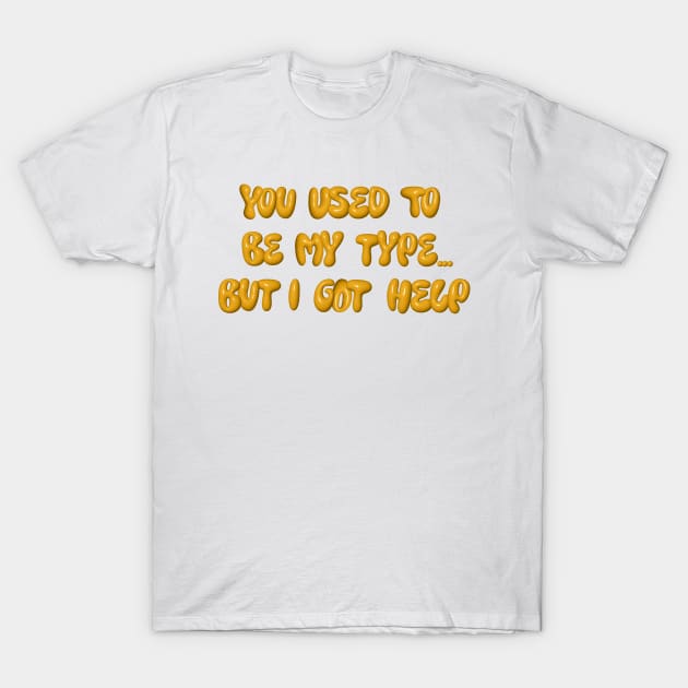 You used to be my type but I got help T-Shirt by LanaBanana